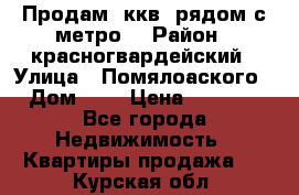 Продам 3ккв  рядом с метро  › Район ­ красногвардейский › Улица ­ Помялоаского › Дом ­ 5 › Цена ­ 4 500 - Все города Недвижимость » Квартиры продажа   . Курская обл.